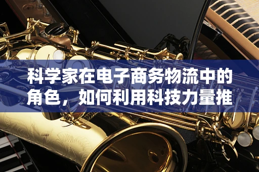 科学家在电子商务物流中的角色，如何利用科技力量推动行业创新？