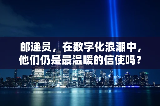 邮递员，在数字化浪潮中，他们仍是最温暖的信使吗？