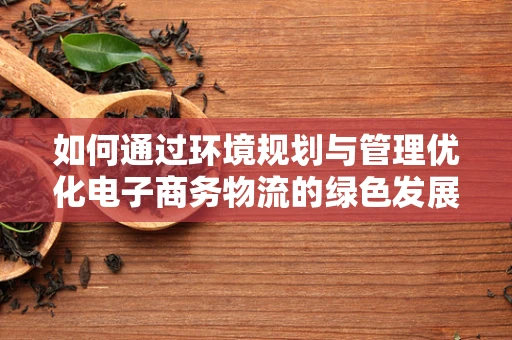 如何通过环境规划与管理优化电子商务物流的绿色发展路径？