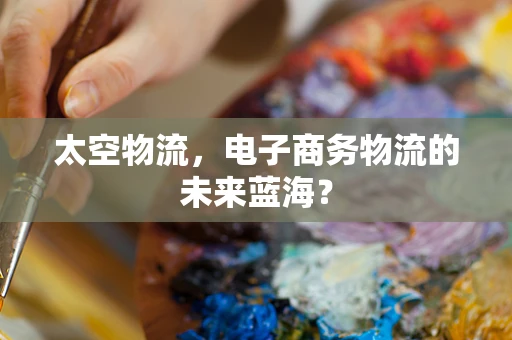 太空物流，电子商务物流的未来蓝海？