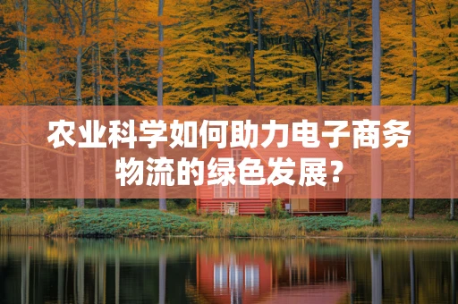 农业科学如何助力电子商务物流的绿色发展？