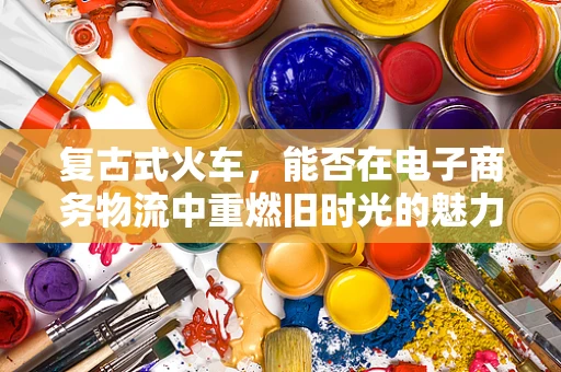 复古式火车，能否在电子商务物流中重燃旧时光的魅力？