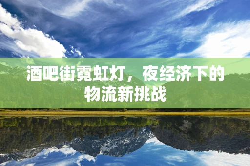 酒吧街霓虹灯，夜经济下的物流新挑战