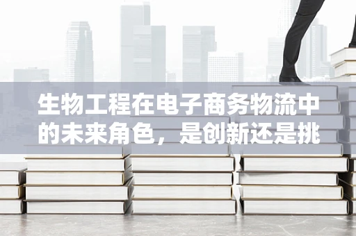 生物工程在电子商务物流中的未来角色，是创新还是挑战？