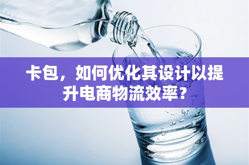 卡包，如何优化其设计以提升电商物流效率？