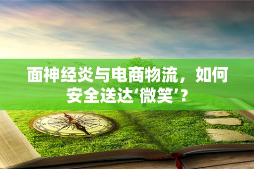 面神经炎与电商物流，如何安全送达‘微笑’？