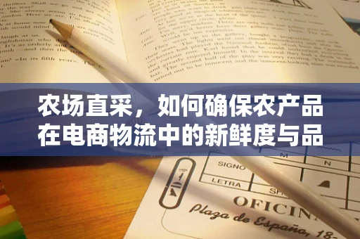 农场直采，如何确保农产品在电商物流中的新鲜度与品质？