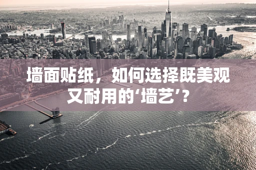 墙面贴纸，如何选择既美观又耐用的‘墙艺’？