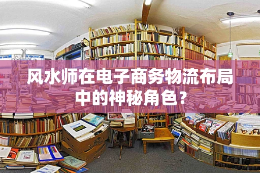 风水师在电子商务物流布局中的神秘角色？