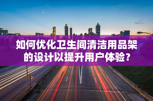 如何优化卫生间清洁用品架的设计以提升用户体验？