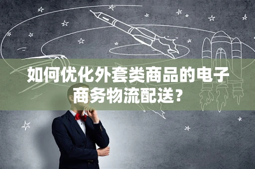 如何优化外套类商品的电子商务物流配送？