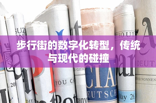 步行街的数字化转型，传统与现代的碰撞
