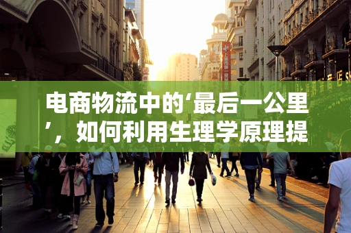 电商物流中的‘最后一公里’，如何利用生理学原理提升配送员健康与效率？