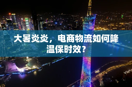 大暑炎炎，电商物流如何降温保时效？