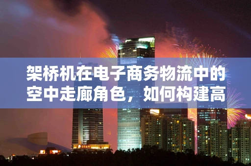 架桥机在电子商务物流中的空中走廊角色，如何构建高效物流桥梁？