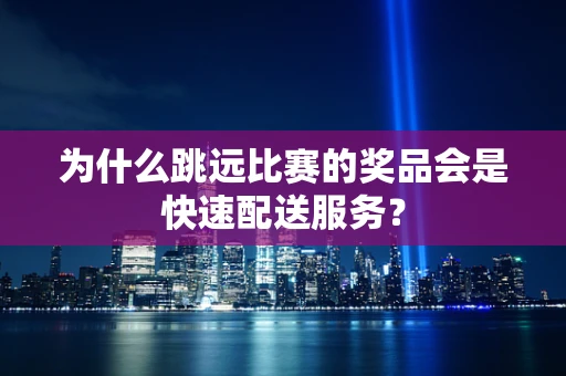 为什么跳远比赛的奖品会是快速配送服务？