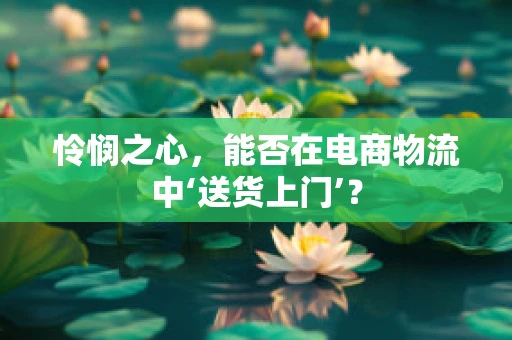 怜悯之心，能否在电商物流中‘送货上门’？