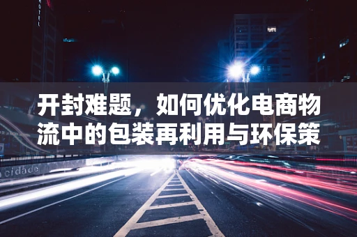 开封难题，如何优化电商物流中的包装再利用与环保策略？