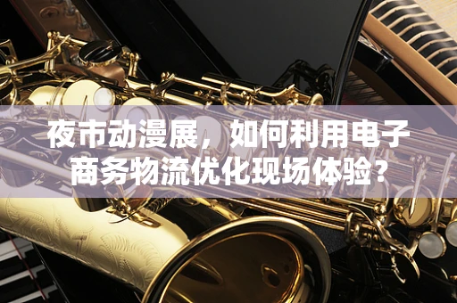 夜市动漫展，如何利用电子商务物流优化现场体验？