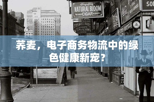 荞麦，电子商务物流中的绿色健康新宠？