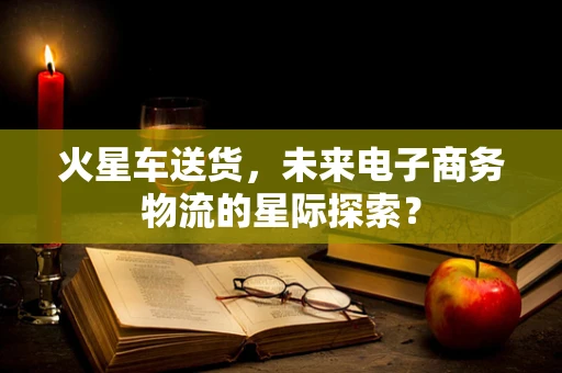 火星车送货，未来电子商务物流的星际探索？