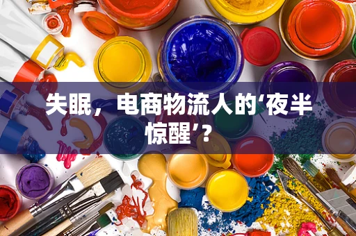 失眠，电商物流人的‘夜半惊醒’？