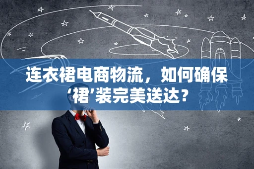 连衣裙电商物流，如何确保‘裙’装完美送达？