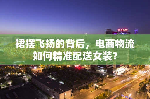 裙摆飞扬的背后，电商物流如何精准配送女装？
