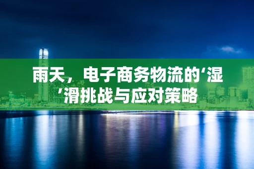 雨天，电子商务物流的‘湿’滑挑战与应对策略