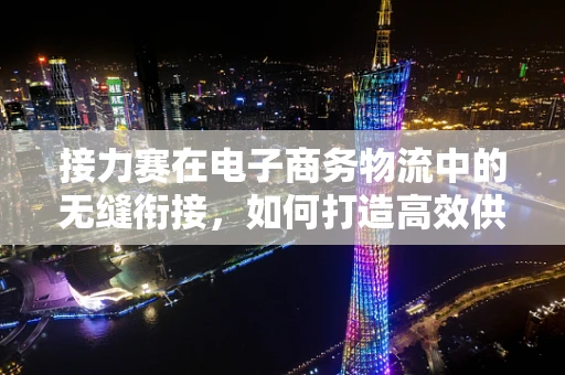 接力赛在电子商务物流中的无缝衔接，如何打造高效供应链？
