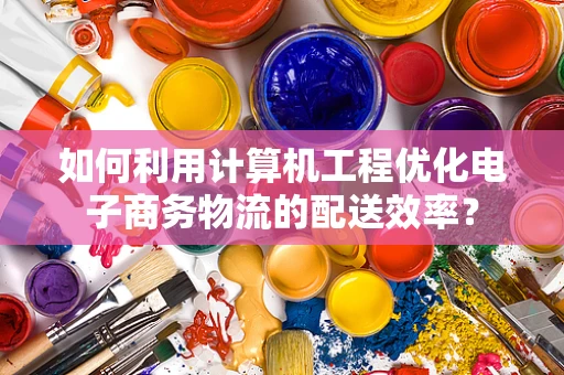 如何利用计算机工程优化电子商务物流的配送效率？