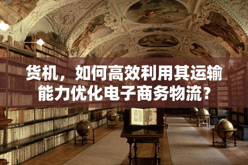 货机，如何高效利用其运输能力优化电子商务物流？