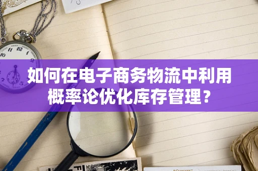 如何在电子商务物流中利用概率论优化库存管理？