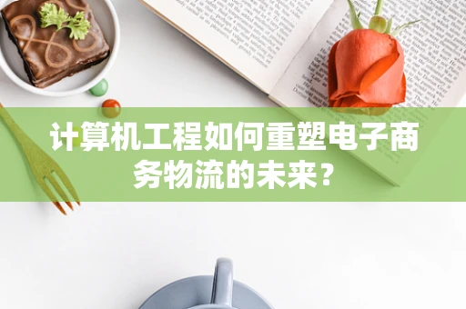 计算机工程如何重塑电子商务物流的未来？