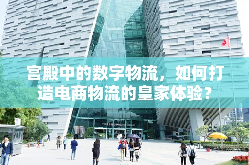 宫殿中的数字物流，如何打造电商物流的皇家体验？