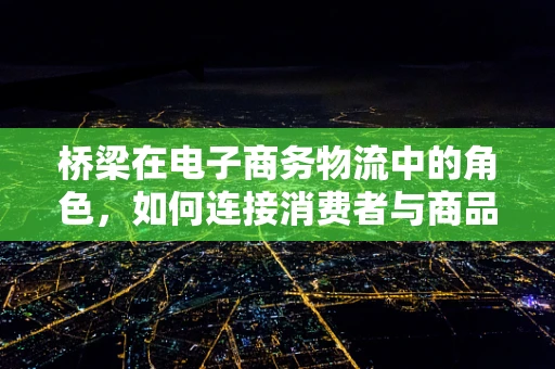 桥梁在电子商务物流中的角色，如何连接消费者与商品？