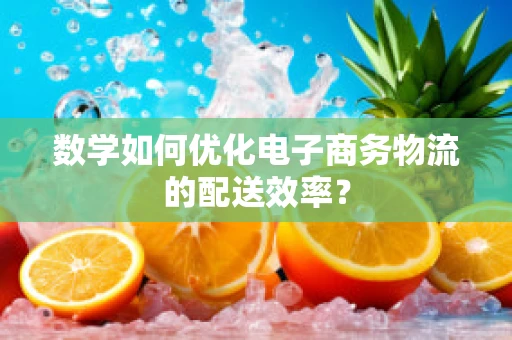 数学如何优化电子商务物流的配送效率？