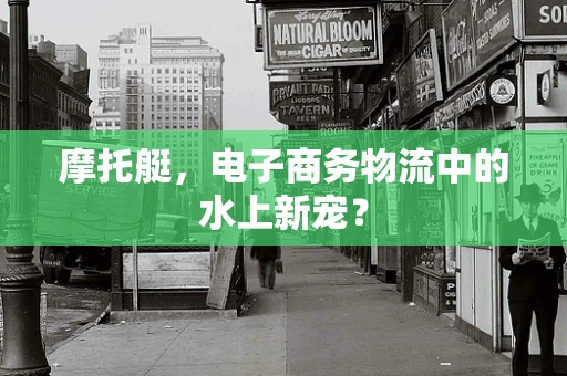 摩托艇，电子商务物流中的水上新宠？