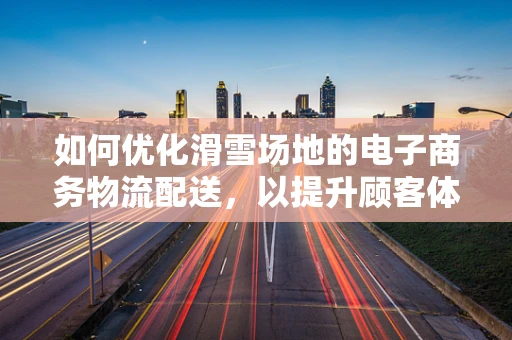 如何优化滑雪场地的电子商务物流配送，以提升顾客体验？
