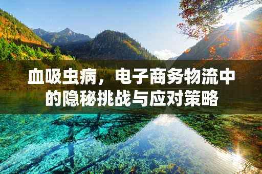 血吸虫病，电子商务物流中的隐秘挑战与应对策略