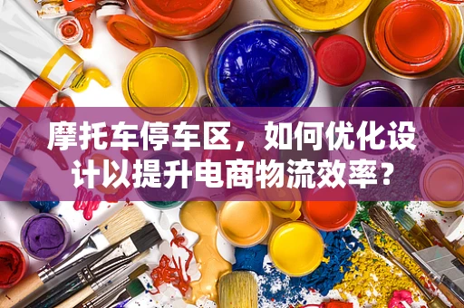 摩托车停车区，如何优化设计以提升电商物流效率？