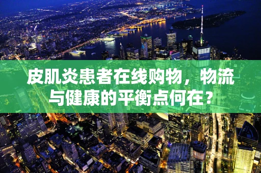 皮肌炎患者在线购物，物流与健康的平衡点何在？