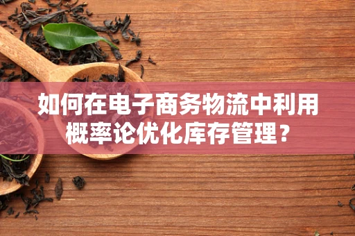 如何在电子商务物流中利用概率论优化库存管理？