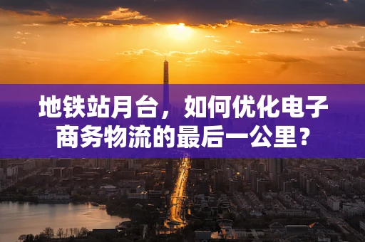 地铁站月台，如何优化电子商务物流的最后一公里？
