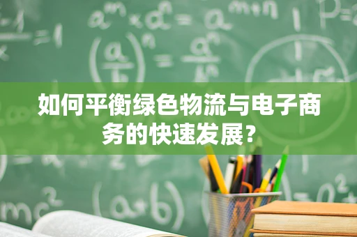 如何平衡绿色物流与电子商务的快速发展？