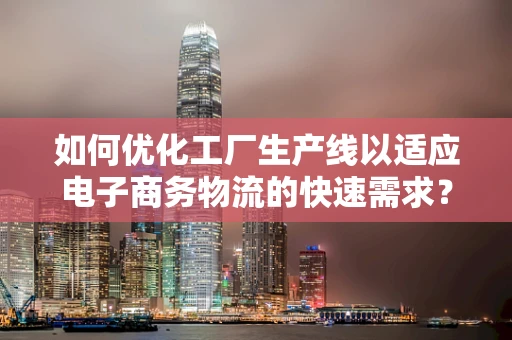 如何优化工厂生产线以适应电子商务物流的快速需求？
