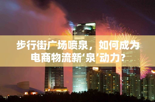 步行街广场喷泉，如何成为电商物流新‘泉’动力？