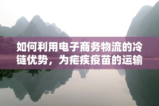 如何利用电子商务物流的冷链优势，为疟疾疫苗的运输保驾护航？