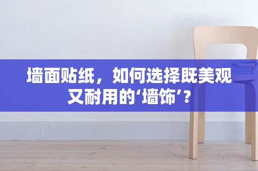 墙面贴纸，如何选择既美观又耐用的‘墙饰’？