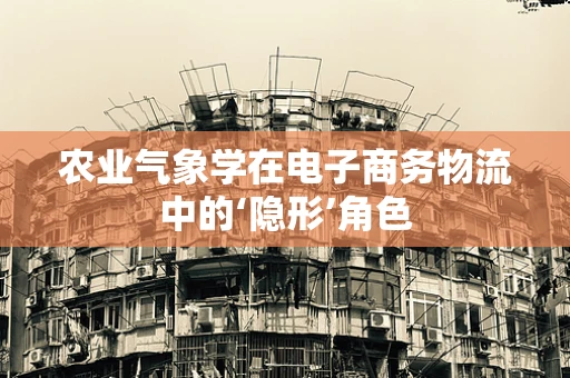 农业气象学在电子商务物流中的‘隐形’角色
